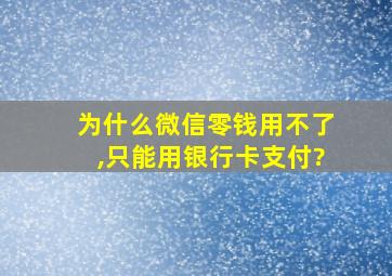 为什么微信零钱用不了,只能用银行卡支付?