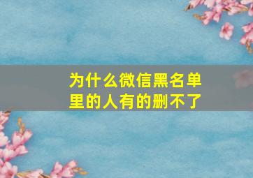 为什么微信黑名单里的人有的删不了