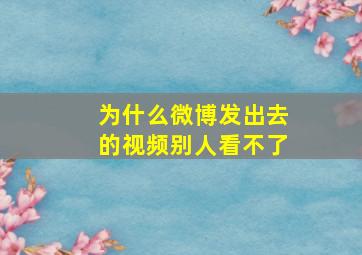 为什么微博发出去的视频别人看不了