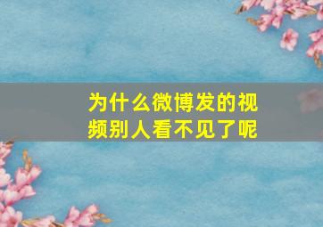 为什么微博发的视频别人看不见了呢