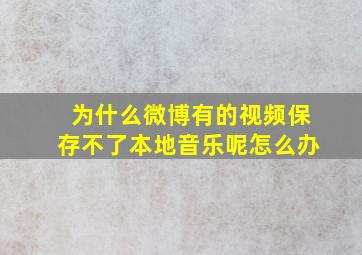 为什么微博有的视频保存不了本地音乐呢怎么办