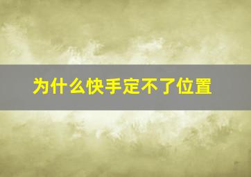 为什么快手定不了位置