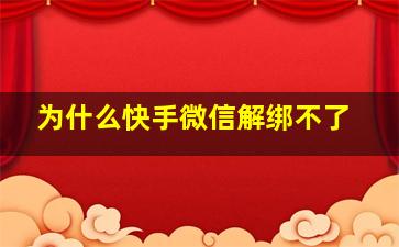 为什么快手微信解绑不了