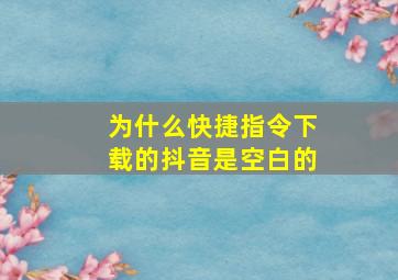 为什么快捷指令下载的抖音是空白的