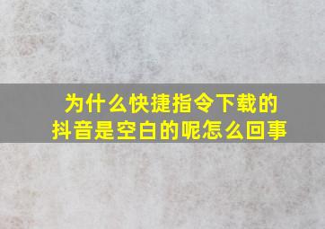 为什么快捷指令下载的抖音是空白的呢怎么回事