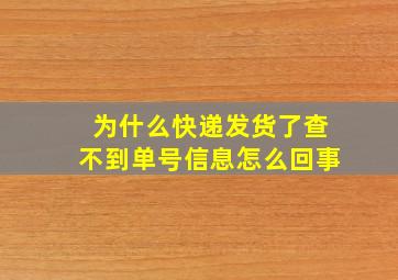 为什么快递发货了查不到单号信息怎么回事