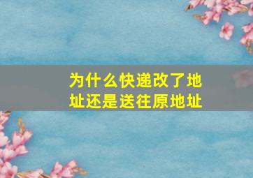 为什么快递改了地址还是送往原地址