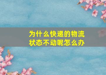 为什么快递的物流状态不动呢怎么办