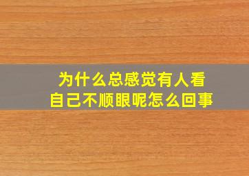 为什么总感觉有人看自己不顺眼呢怎么回事