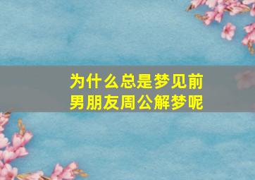 为什么总是梦见前男朋友周公解梦呢