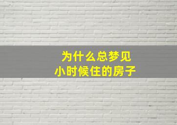 为什么总梦见小时候住的房子