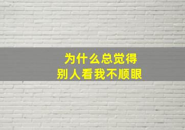 为什么总觉得别人看我不顺眼