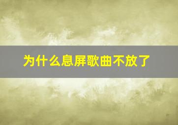 为什么息屏歌曲不放了