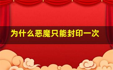 为什么恶魔只能封印一次