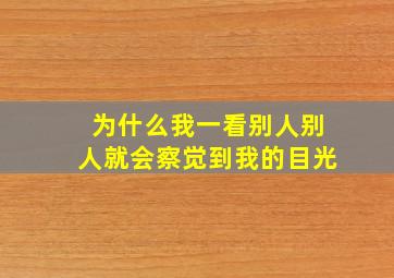 为什么我一看别人别人就会察觉到我的目光