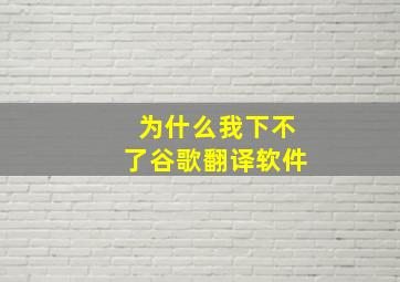 为什么我下不了谷歌翻译软件