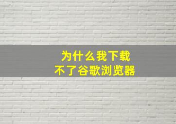 为什么我下载不了谷歌浏览器