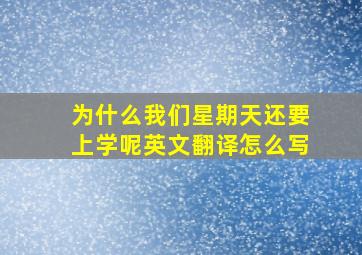 为什么我们星期天还要上学呢英文翻译怎么写