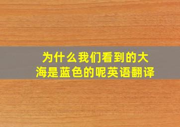 为什么我们看到的大海是蓝色的呢英语翻译