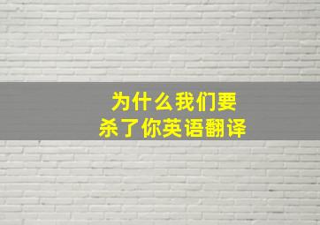 为什么我们要杀了你英语翻译