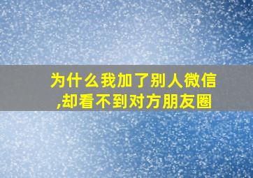 为什么我加了别人微信,却看不到对方朋友圈