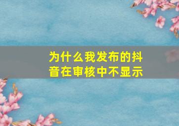 为什么我发布的抖音在审核中不显示