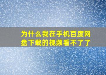 为什么我在手机百度网盘下载的视频看不了了