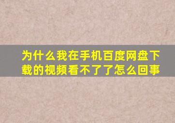 为什么我在手机百度网盘下载的视频看不了了怎么回事