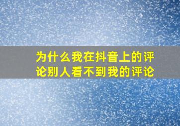 为什么我在抖音上的评论别人看不到我的评论