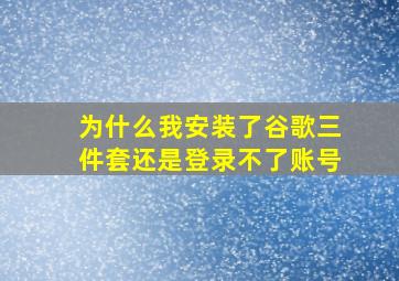 为什么我安装了谷歌三件套还是登录不了账号