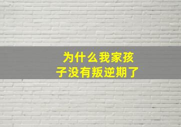 为什么我家孩子没有叛逆期了