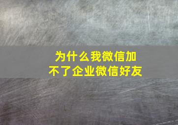 为什么我微信加不了企业微信好友