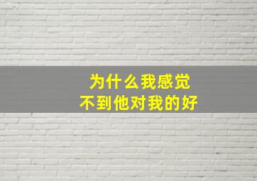 为什么我感觉不到他对我的好