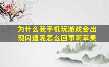 为什么我手机玩游戏会出现闪退呢怎么回事啊苹果