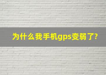 为什么我手机gps变弱了?