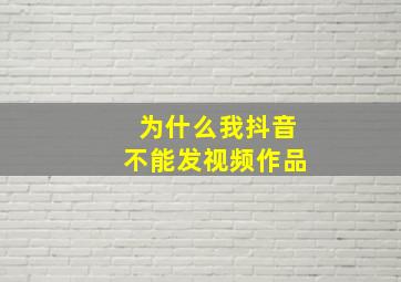 为什么我抖音不能发视频作品