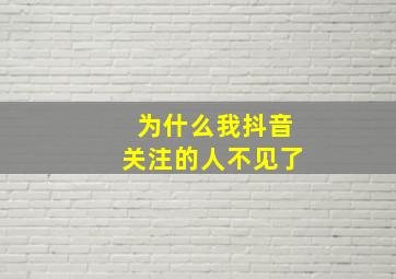 为什么我抖音关注的人不见了