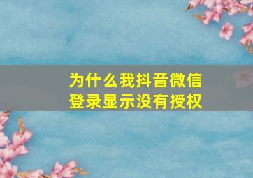 为什么我抖音微信登录显示没有授权