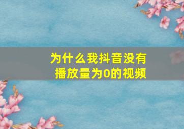 为什么我抖音没有播放量为0的视频