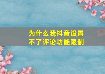 为什么我抖音设置不了评论功能限制