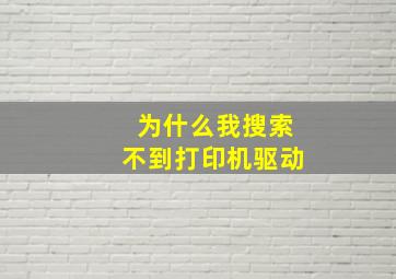 为什么我搜索不到打印机驱动