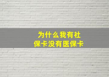 为什么我有社保卡没有医保卡