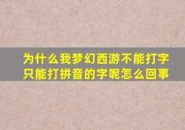 为什么我梦幻西游不能打字只能打拼音的字呢怎么回事