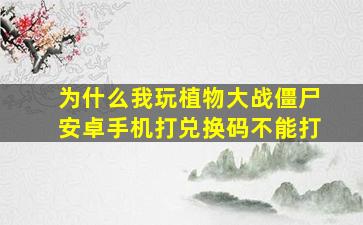 为什么我玩植物大战僵尸安卓手机打兑换码不能打