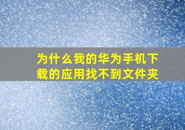 为什么我的华为手机下载的应用找不到文件夹