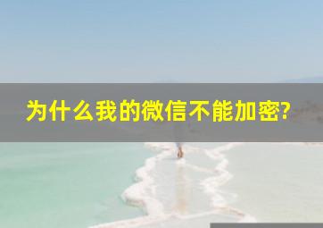 为什么我的微信不能加密?