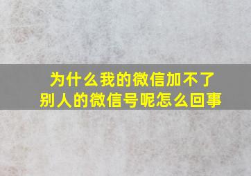 为什么我的微信加不了别人的微信号呢怎么回事