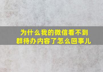 为什么我的微信看不到群待办内容了怎么回事儿