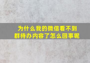 为什么我的微信看不到群待办内容了怎么回事呢