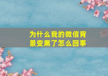 为什么我的微信背景变黑了怎么回事